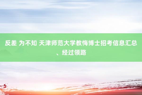 反差 为不知 天津师范大学教悔博士招考信息汇总、经过领路