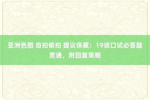 亚洲色图 自拍偷拍 提议保藏：19谈口试必答题贯通，附回复策略