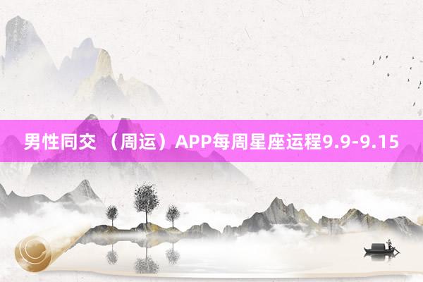 男性同交 （周运）APP每周星座运程9.9-9.15