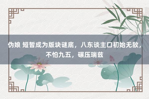 伪娘 短暂成为版块谜底，八东谈主口初始无敌，不怕九五，碾压瑞兹