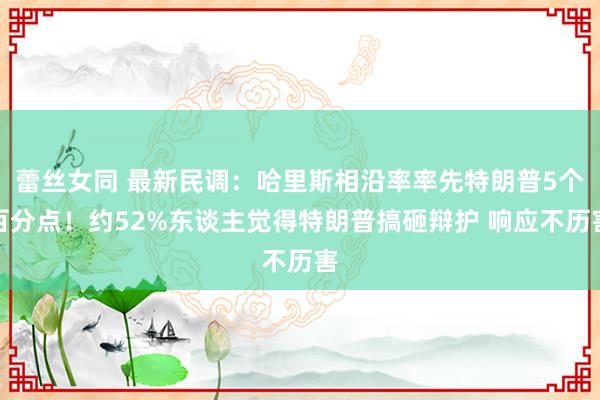 蕾丝女同 最新民调：哈里斯相沿率率先特朗普5个百分点！约52%东谈主觉得特朗普搞砸辩护 响应不历害