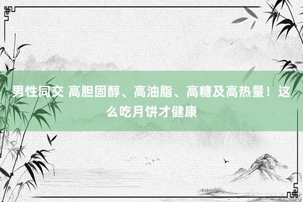 男性同交 高胆固醇、高油脂、高糖及高热量！这么吃月饼才健康