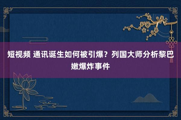 短视频 通讯诞生如何被引爆？列国大师分析黎巴嫩爆炸事件