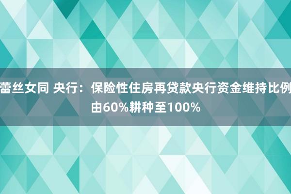 蕾丝女同 央行：保险性住房再贷款央行资金维持比例由60%耕种至100%