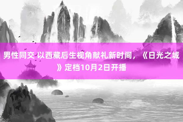 男性同交 以西藏后生视角献礼新时间，《日光之城》定档10月2日开播