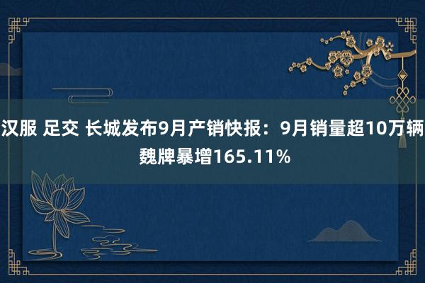 汉服 足交 长城发布9月产销快报：9月销量超10万辆 魏牌暴增165.11%