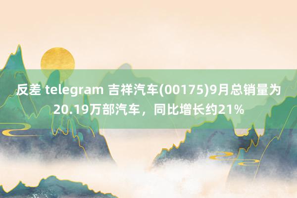 反差 telegram 吉祥汽车(00175)9月总销量为20.19万部汽车，同比增长约21%