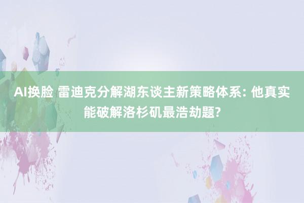 AI换脸 雷迪克分解湖东谈主新策略体系: 他真实能破解洛杉矶最浩劫题?