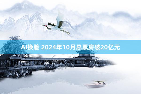 AI换脸 2024年10月总票房破20亿元