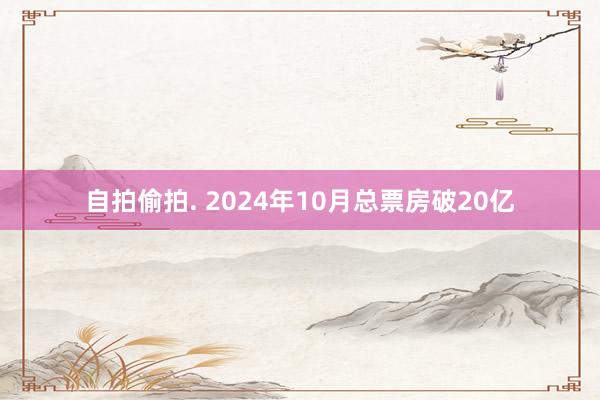 自拍偷拍. 2024年10月总票房破20亿