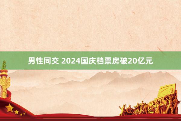 男性同交 2024国庆档票房破20亿元