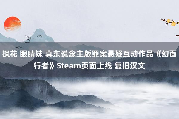 探花 眼睛妹 真东说念主版罪案悬疑互动作品《幻面行者》Steam页面上线 复旧汉文