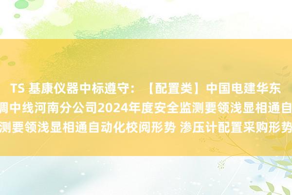 TS 基康仪器中标遵守：【配置类】中国电建华东院华东测绘安全南水北调中线河南分公司2024年度安全监测要领浅显相通自动化校阅形势 渗压计配置采购形势成交公示