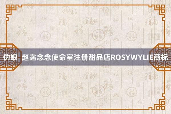 伪娘  赵露念念使命室注册甜品店ROSYWYLIE商标