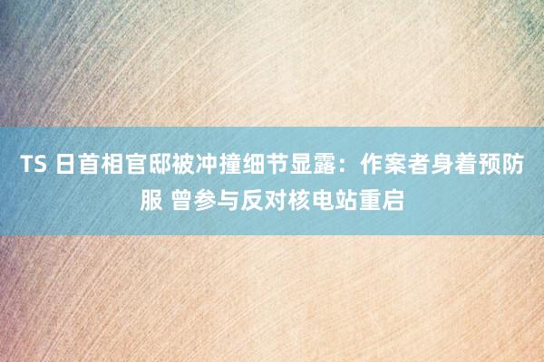 TS 日首相官邸被冲撞细节显露：作案者身着预防服 曾参与反对核电站重启