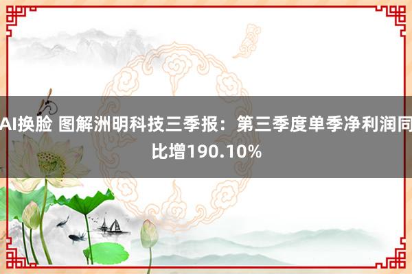 AI换脸 图解洲明科技三季报：第三季度单季净利润同比增190.10%