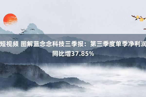 短视频 图解蓝念念科技三季报：第三季度单季净利润同比增37.85%