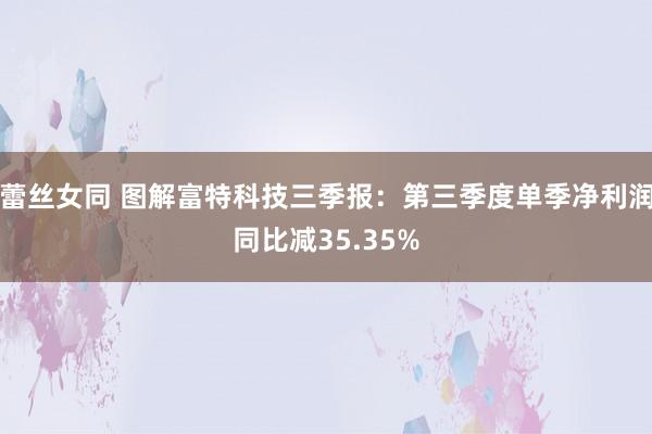 蕾丝女同 图解富特科技三季报：第三季度单季净利润同比减35.35%