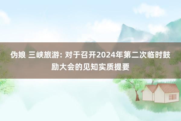 伪娘 三峡旅游: 对于召开2024年第二次临时鼓励大会的见知实质提要