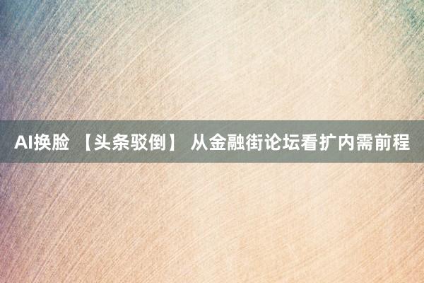 AI换脸 【头条驳倒】 从金融街论坛看扩内需前程