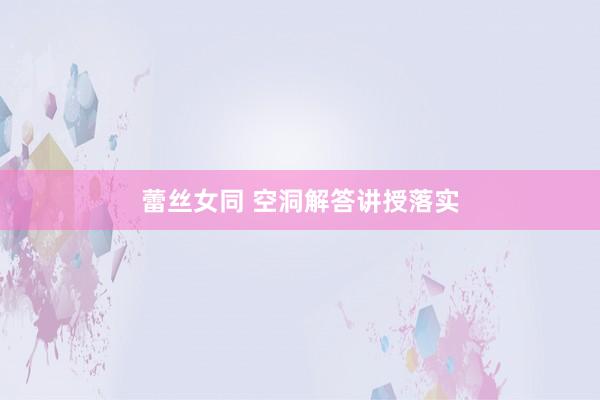 蕾丝女同 空洞解答讲授落实