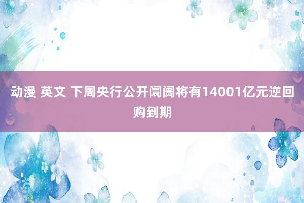 动漫 英文 下周央行公开阛阓将有14001亿元逆回购到期