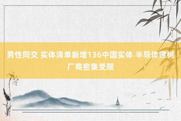 男性同交 实体清单新增136中国实体 半导体建树厂商密集受限