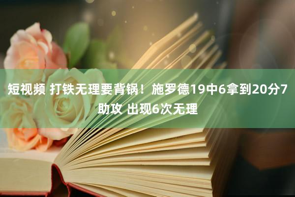 短视频 打铁无理要背锅！施罗德19中6拿到20分7助攻 出现6次无理