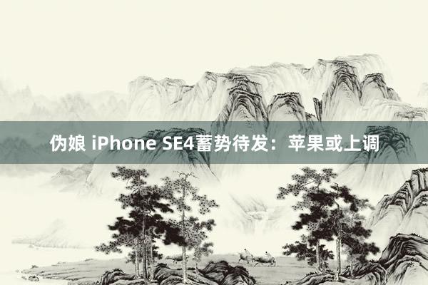 伪娘 iPhone SE4蓄势待发：苹果或上调