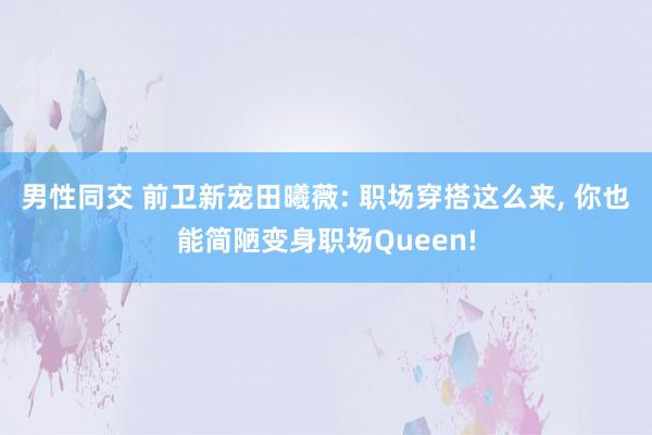 男性同交 前卫新宠田曦薇: 职场穿搭这么来， 你也能简陋变身职场Queen!