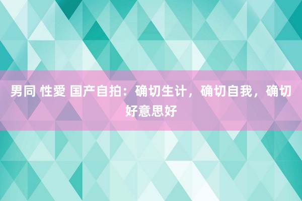 男同 性愛 国产自拍：确切生计，确切自我，确切好意思好