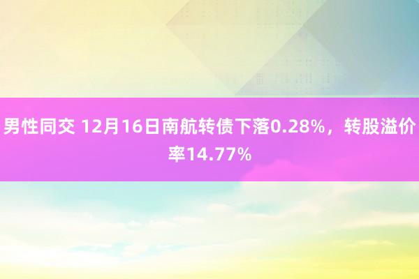 男性同交 12月16日南航转债下落0.28%，转股溢价率14.77%