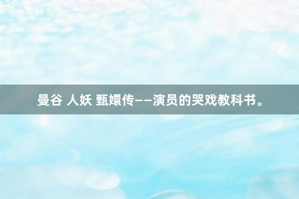 曼谷 人妖 甄嬛传——演员的哭戏教科书。