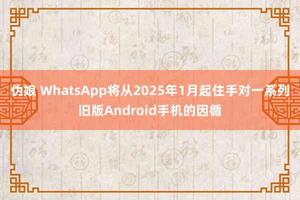 伪娘 WhatsApp将从2025年1月起住手对一系列旧版Android手机的因循