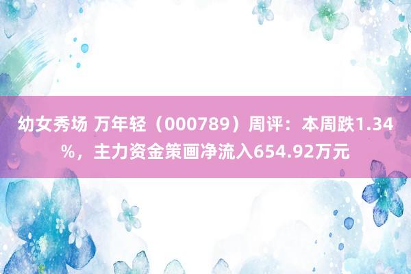 幼女秀场 万年轻（000789）周评：本周跌1.34%，主力资金策画净流入654.92万元