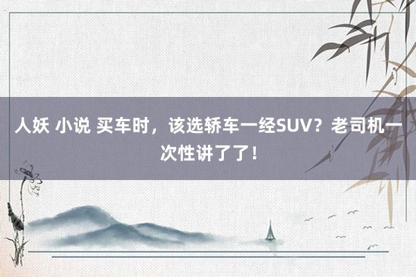 人妖 小说 买车时，该选轿车一经SUV？老司机一次性讲了了！