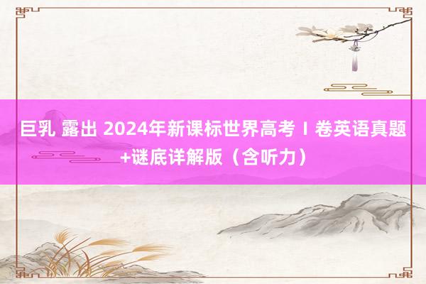 巨乳 露出 2024年新课标世界高考Ⅰ卷英语真题+谜底详解版（含听力）