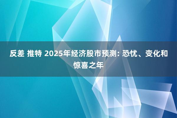 反差 推特 2025年经济股市预测: 恐忧、变化和惊喜之年