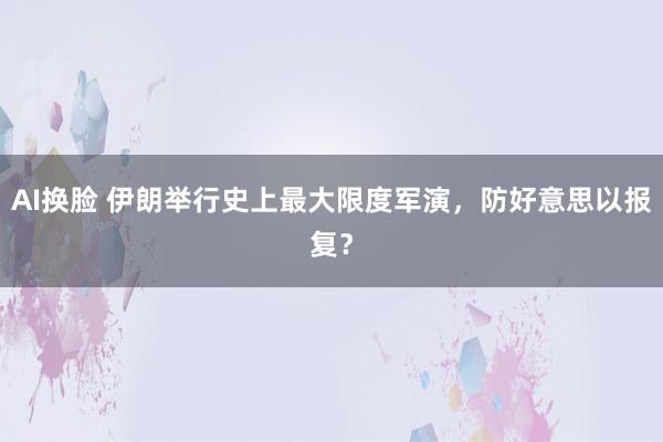 AI换脸 伊朗举行史上最大限度军演，防好意思以报复？